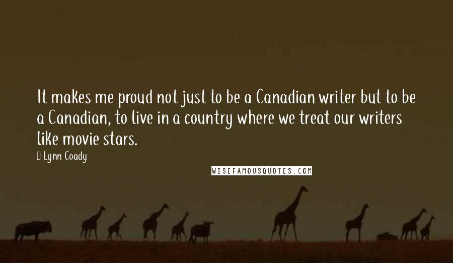 Lynn Coady Quotes: It makes me proud not just to be a Canadian writer but to be a Canadian, to live in a country where we treat our writers like movie stars.