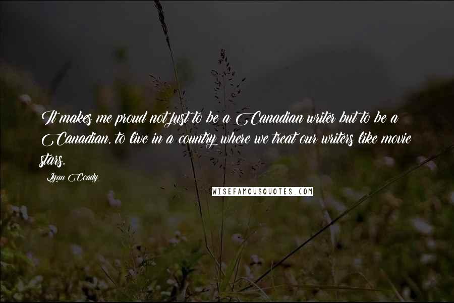 Lynn Coady Quotes: It makes me proud not just to be a Canadian writer but to be a Canadian, to live in a country where we treat our writers like movie stars.