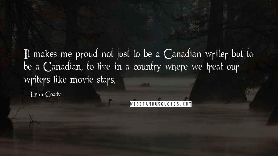 Lynn Coady Quotes: It makes me proud not just to be a Canadian writer but to be a Canadian, to live in a country where we treat our writers like movie stars.