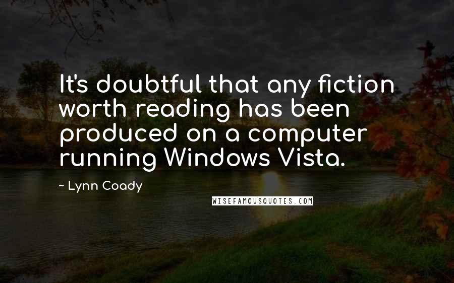 Lynn Coady Quotes: It's doubtful that any fiction worth reading has been produced on a computer running Windows Vista.