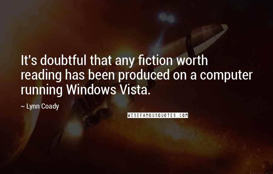 Lynn Coady Quotes: It's doubtful that any fiction worth reading has been produced on a computer running Windows Vista.