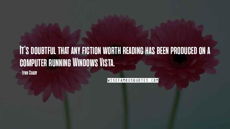 Lynn Coady Quotes: It's doubtful that any fiction worth reading has been produced on a computer running Windows Vista.