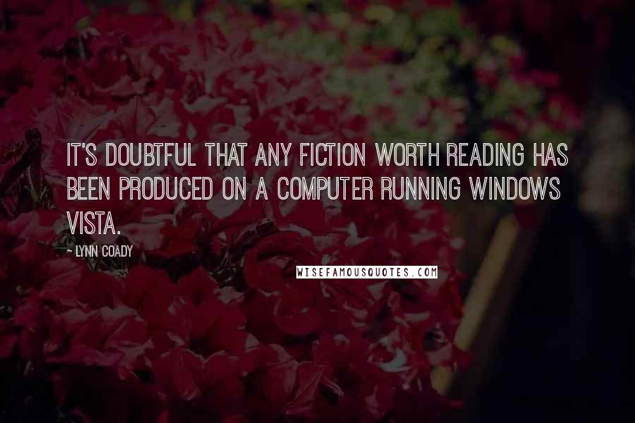 Lynn Coady Quotes: It's doubtful that any fiction worth reading has been produced on a computer running Windows Vista.