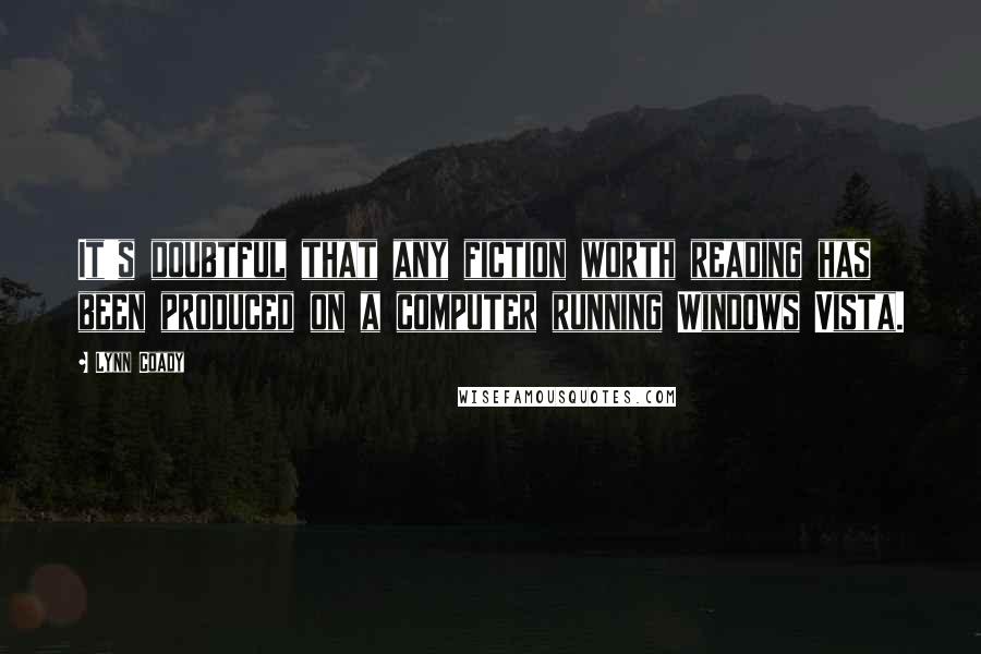 Lynn Coady Quotes: It's doubtful that any fiction worth reading has been produced on a computer running Windows Vista.