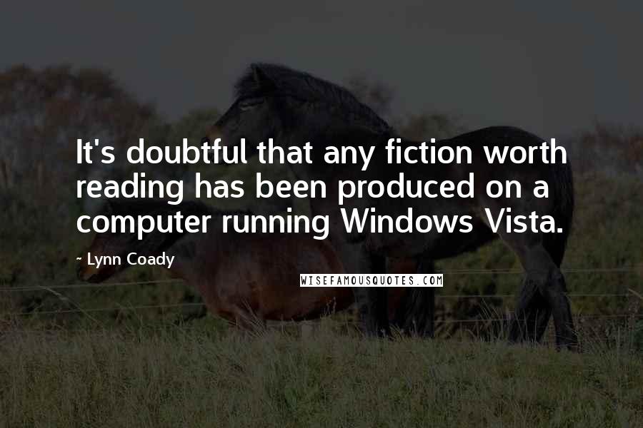 Lynn Coady Quotes: It's doubtful that any fiction worth reading has been produced on a computer running Windows Vista.