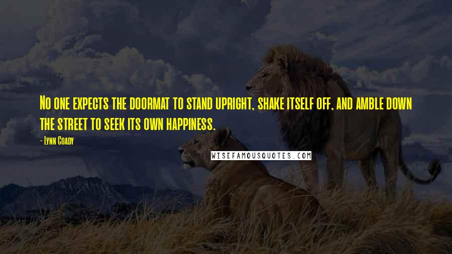 Lynn Coady Quotes: No one expects the doormat to stand upright, shake itself off, and amble down the street to seek its own happiness.