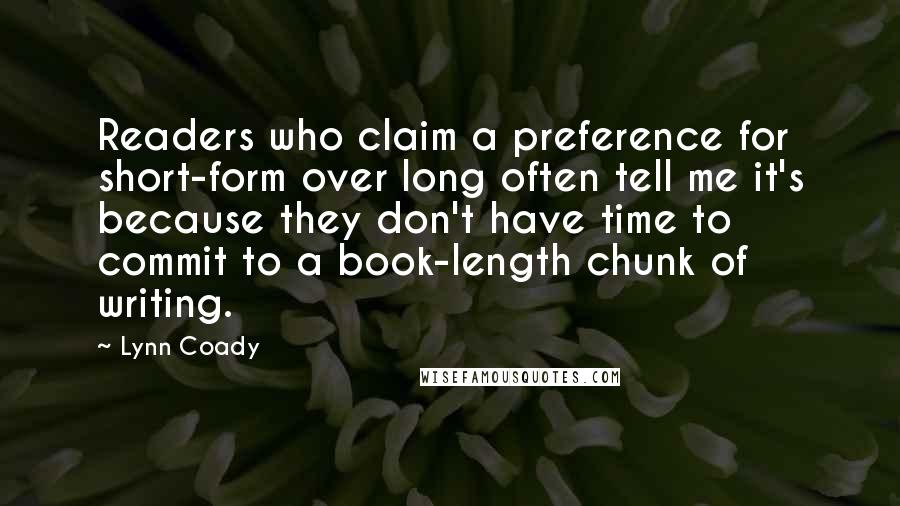 Lynn Coady Quotes: Readers who claim a preference for short-form over long often tell me it's because they don't have time to commit to a book-length chunk of writing.