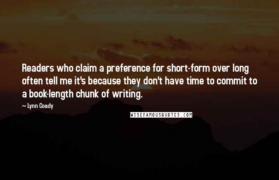 Lynn Coady Quotes: Readers who claim a preference for short-form over long often tell me it's because they don't have time to commit to a book-length chunk of writing.