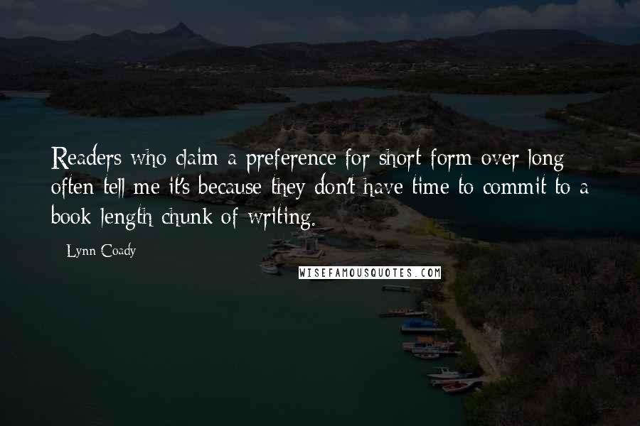 Lynn Coady Quotes: Readers who claim a preference for short-form over long often tell me it's because they don't have time to commit to a book-length chunk of writing.