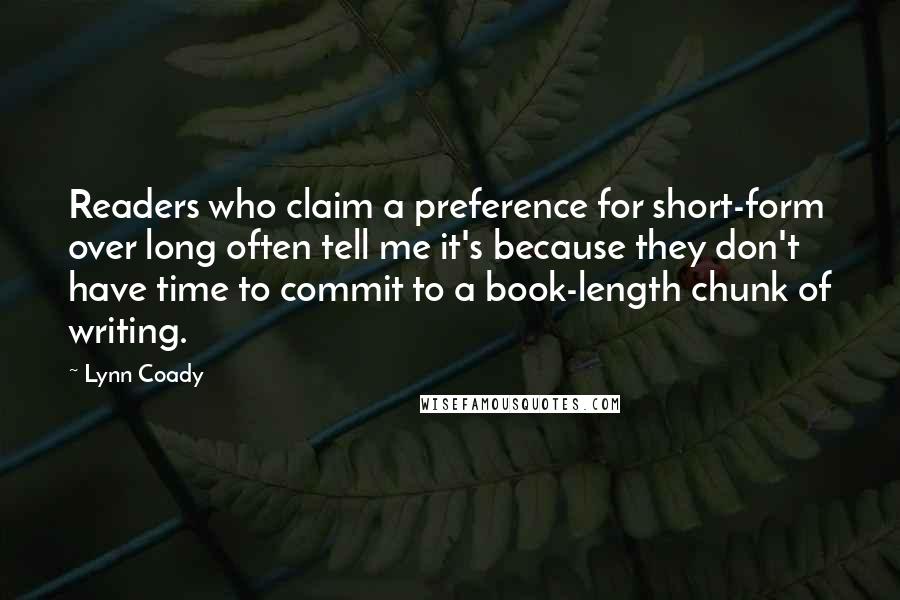 Lynn Coady Quotes: Readers who claim a preference for short-form over long often tell me it's because they don't have time to commit to a book-length chunk of writing.