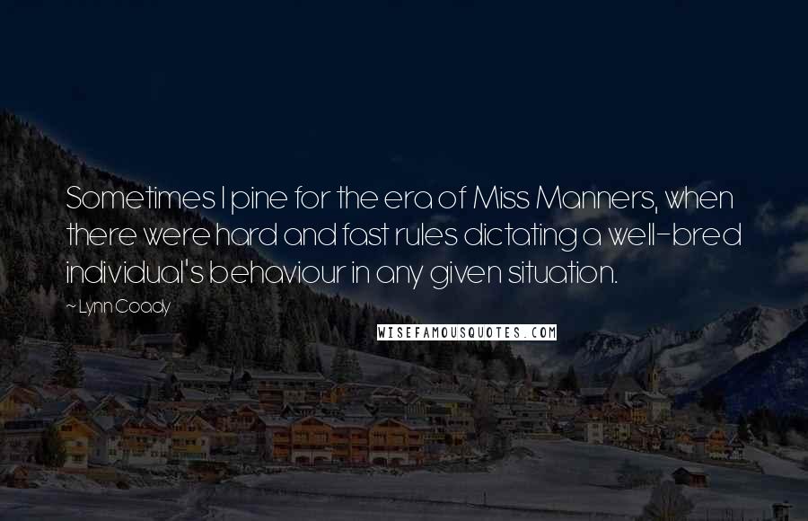Lynn Coady Quotes: Sometimes I pine for the era of Miss Manners, when there were hard and fast rules dictating a well-bred individual's behaviour in any given situation.