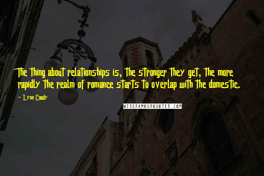 Lynn Coady Quotes: The thing about relationships is, the stronger they get, the more rapidly the realm of romance starts to overlap with the domestic.