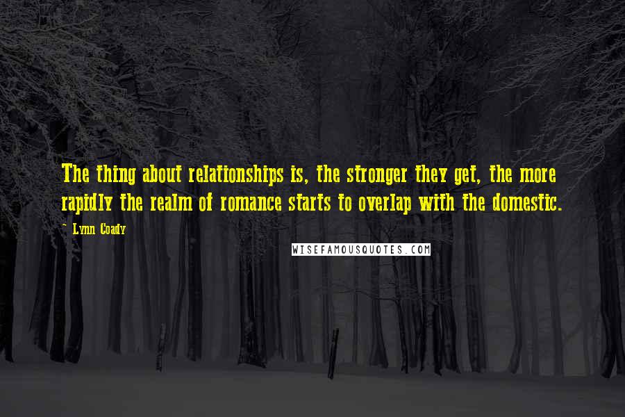 Lynn Coady Quotes: The thing about relationships is, the stronger they get, the more rapidly the realm of romance starts to overlap with the domestic.