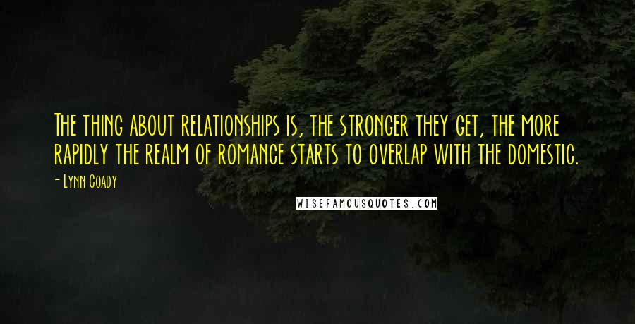 Lynn Coady Quotes: The thing about relationships is, the stronger they get, the more rapidly the realm of romance starts to overlap with the domestic.