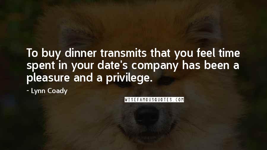 Lynn Coady Quotes: To buy dinner transmits that you feel time spent in your date's company has been a pleasure and a privilege.