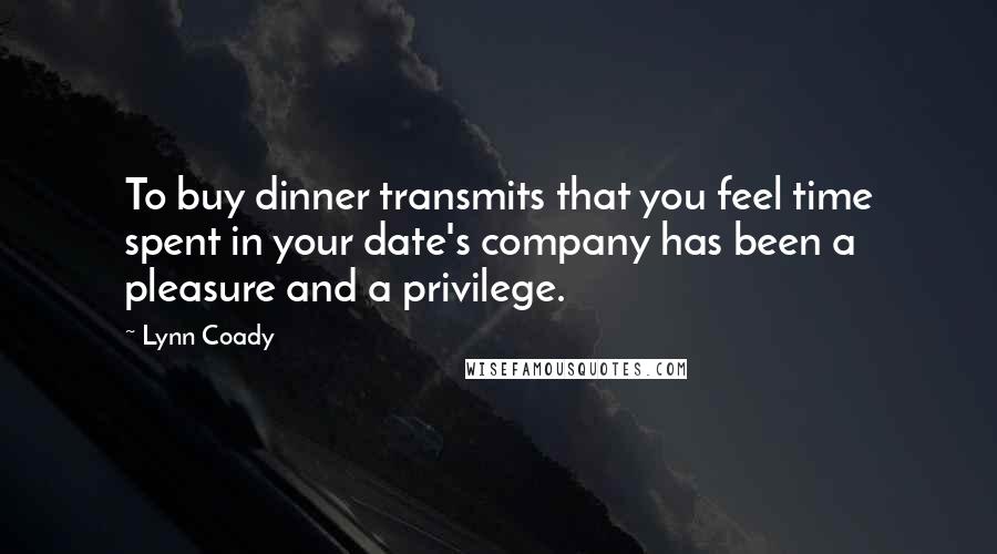 Lynn Coady Quotes: To buy dinner transmits that you feel time spent in your date's company has been a pleasure and a privilege.