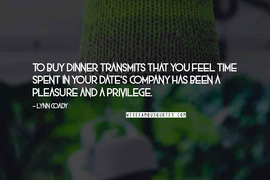 Lynn Coady Quotes: To buy dinner transmits that you feel time spent in your date's company has been a pleasure and a privilege.