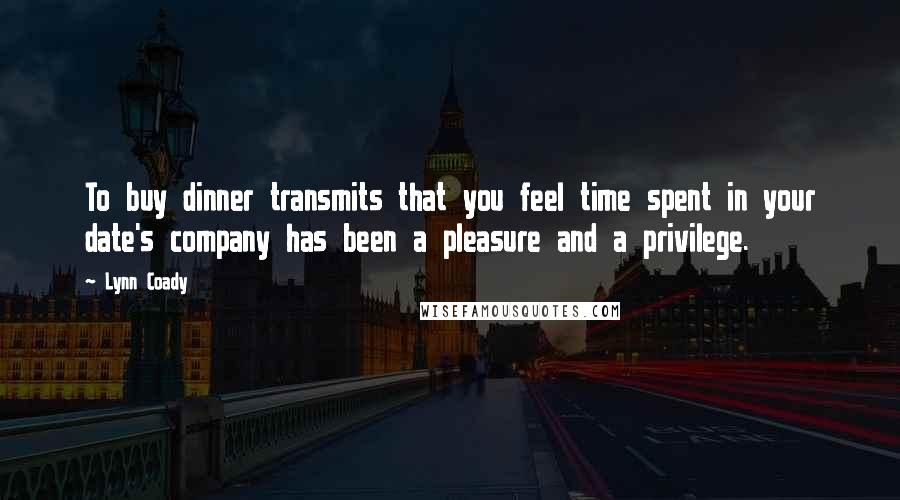 Lynn Coady Quotes: To buy dinner transmits that you feel time spent in your date's company has been a pleasure and a privilege.
