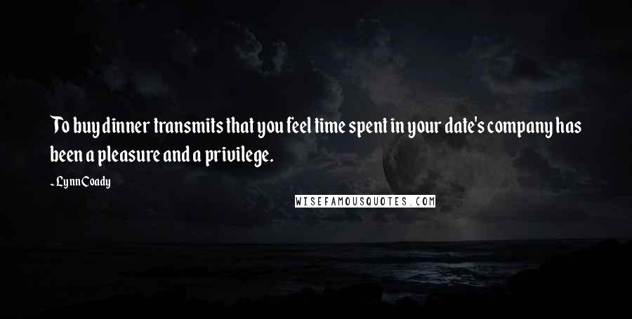 Lynn Coady Quotes: To buy dinner transmits that you feel time spent in your date's company has been a pleasure and a privilege.
