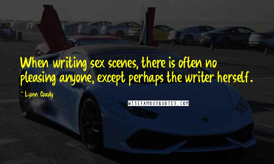 Lynn Coady Quotes: When writing sex scenes, there is often no pleasing anyone, except perhaps the writer herself.