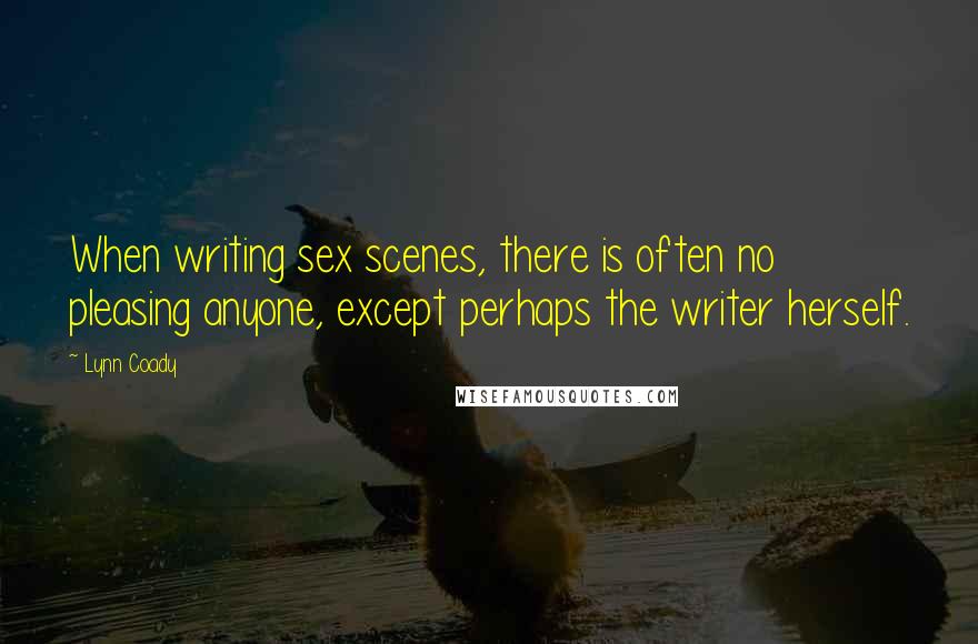 Lynn Coady Quotes: When writing sex scenes, there is often no pleasing anyone, except perhaps the writer herself.