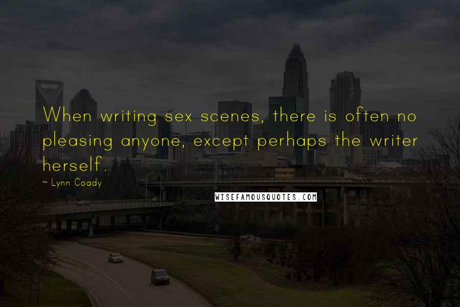 Lynn Coady Quotes: When writing sex scenes, there is often no pleasing anyone, except perhaps the writer herself.
