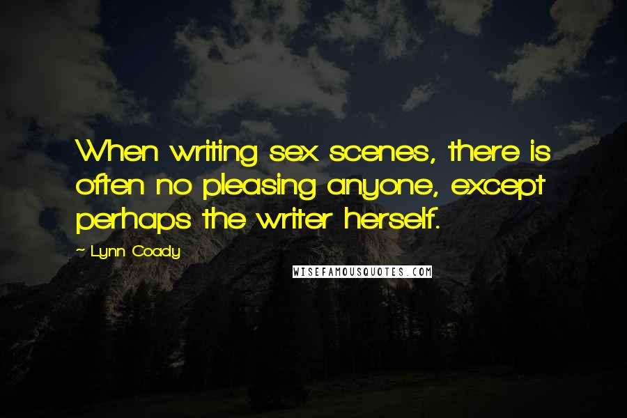 Lynn Coady Quotes: When writing sex scenes, there is often no pleasing anyone, except perhaps the writer herself.