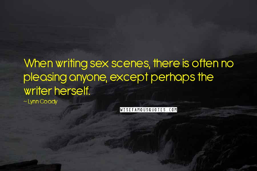 Lynn Coady Quotes: When writing sex scenes, there is often no pleasing anyone, except perhaps the writer herself.
