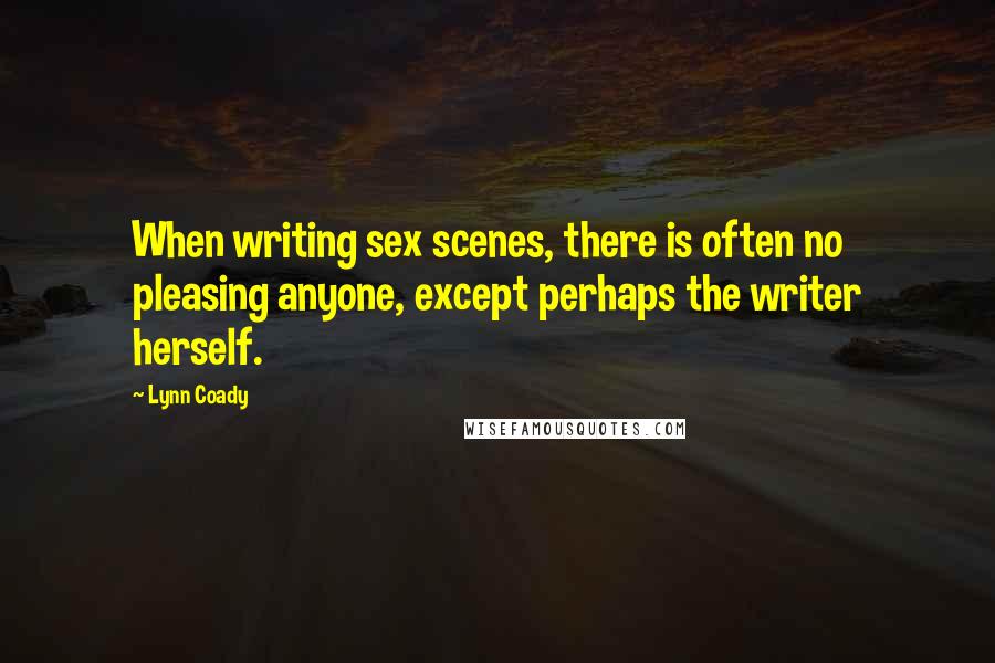 Lynn Coady Quotes: When writing sex scenes, there is often no pleasing anyone, except perhaps the writer herself.