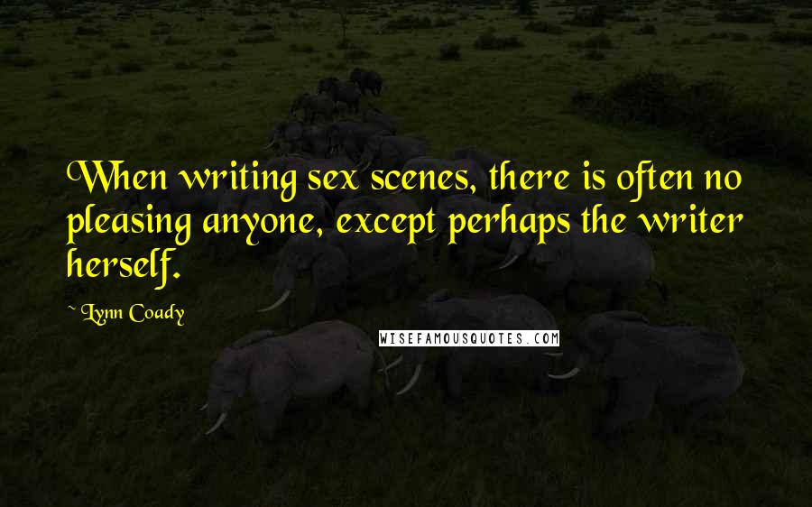 Lynn Coady Quotes: When writing sex scenes, there is often no pleasing anyone, except perhaps the writer herself.