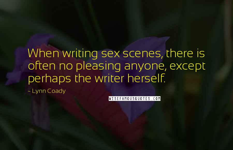 Lynn Coady Quotes: When writing sex scenes, there is often no pleasing anyone, except perhaps the writer herself.