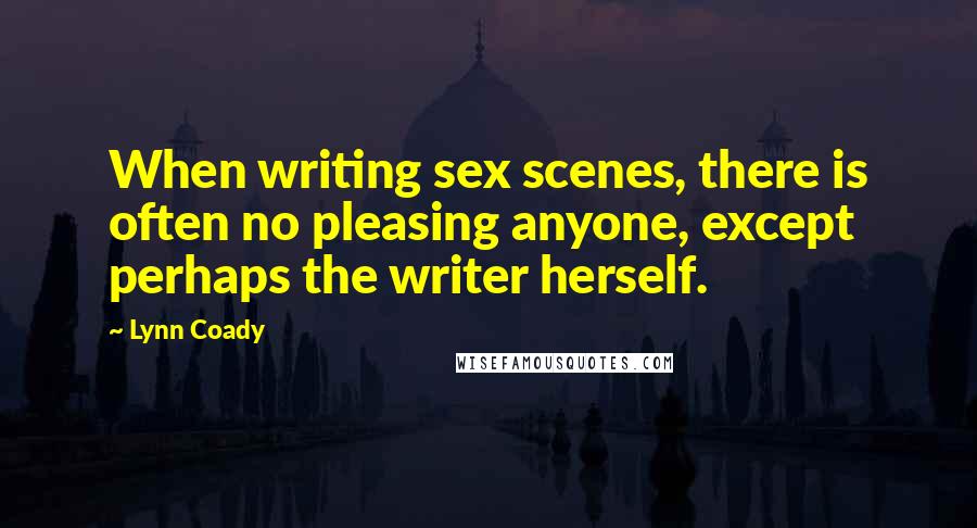 Lynn Coady Quotes: When writing sex scenes, there is often no pleasing anyone, except perhaps the writer herself.