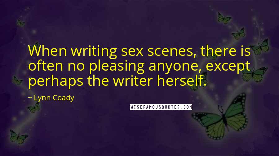 Lynn Coady Quotes: When writing sex scenes, there is often no pleasing anyone, except perhaps the writer herself.