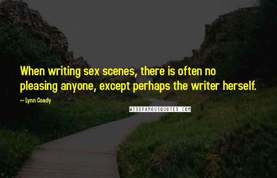 Lynn Coady Quotes: When writing sex scenes, there is often no pleasing anyone, except perhaps the writer herself.