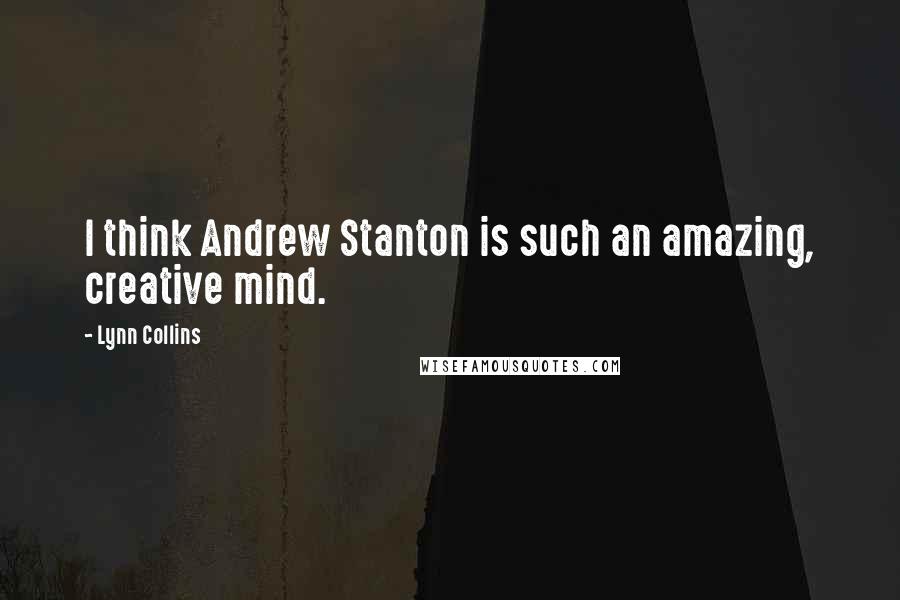Lynn Collins Quotes: I think Andrew Stanton is such an amazing, creative mind.