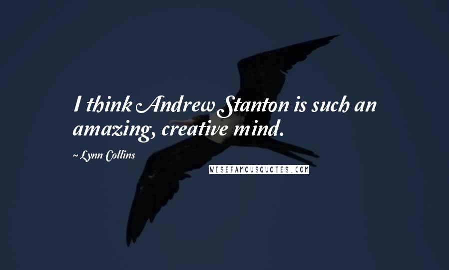 Lynn Collins Quotes: I think Andrew Stanton is such an amazing, creative mind.