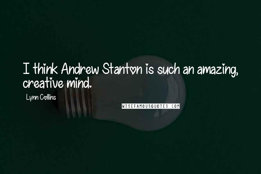 Lynn Collins Quotes: I think Andrew Stanton is such an amazing, creative mind.