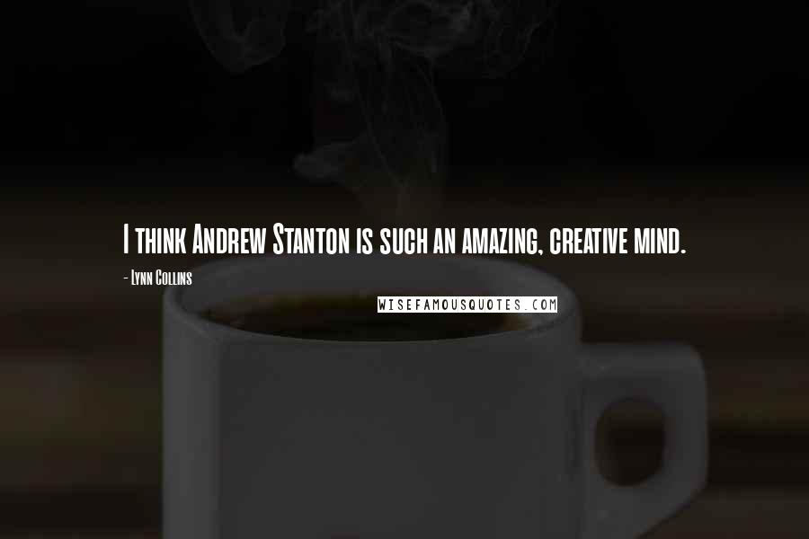 Lynn Collins Quotes: I think Andrew Stanton is such an amazing, creative mind.