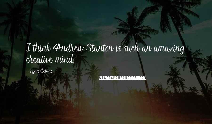 Lynn Collins Quotes: I think Andrew Stanton is such an amazing, creative mind.