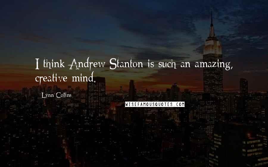 Lynn Collins Quotes: I think Andrew Stanton is such an amazing, creative mind.