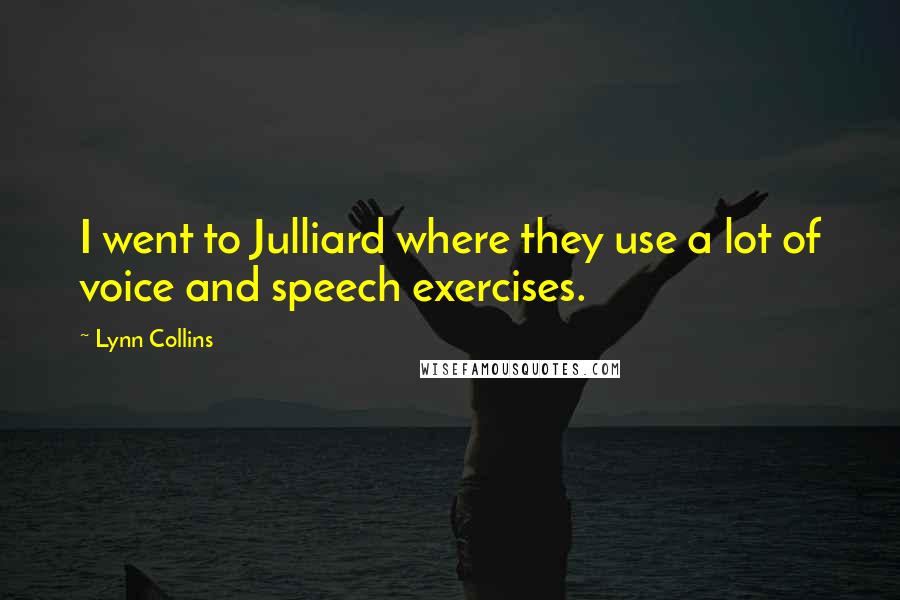 Lynn Collins Quotes: I went to Julliard where they use a lot of voice and speech exercises.
