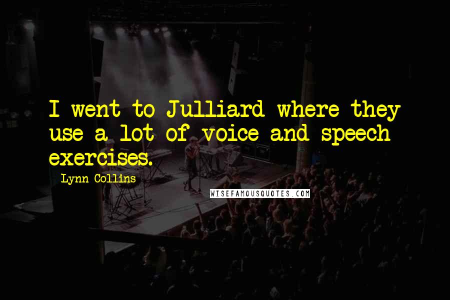 Lynn Collins Quotes: I went to Julliard where they use a lot of voice and speech exercises.