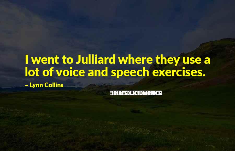 Lynn Collins Quotes: I went to Julliard where they use a lot of voice and speech exercises.