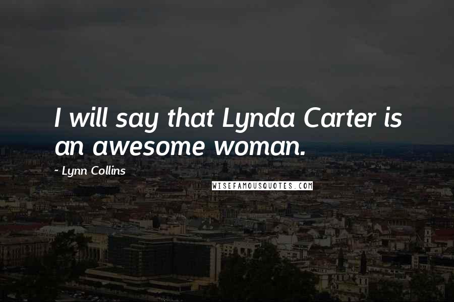 Lynn Collins Quotes: I will say that Lynda Carter is an awesome woman.