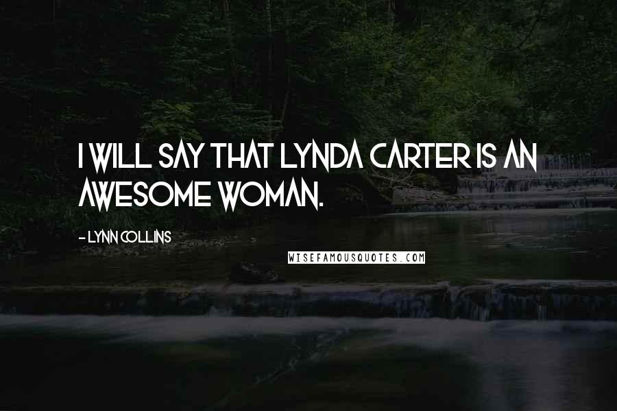 Lynn Collins Quotes: I will say that Lynda Carter is an awesome woman.