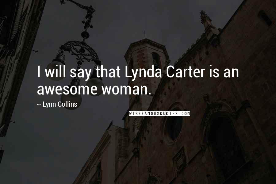 Lynn Collins Quotes: I will say that Lynda Carter is an awesome woman.