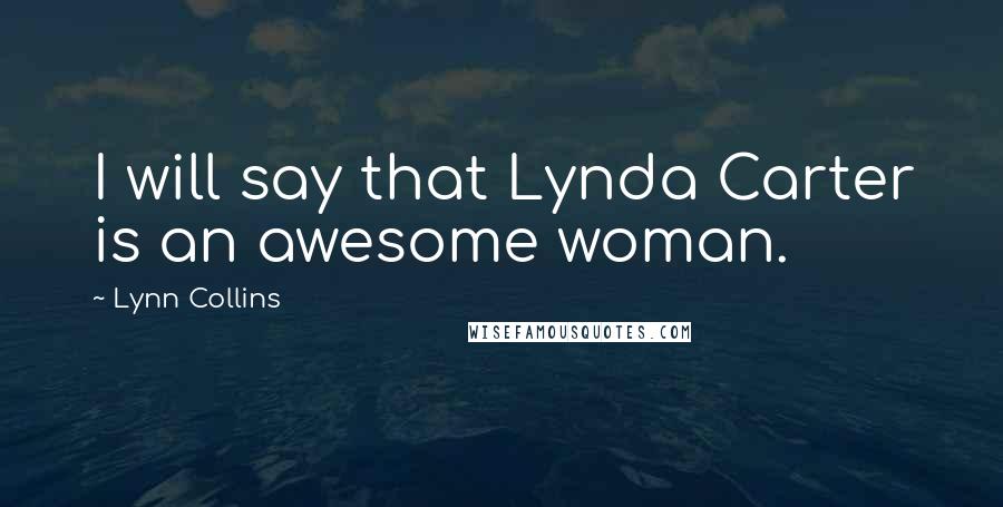 Lynn Collins Quotes: I will say that Lynda Carter is an awesome woman.