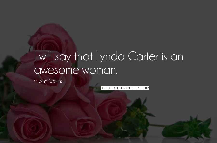 Lynn Collins Quotes: I will say that Lynda Carter is an awesome woman.