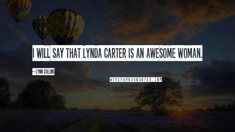 Lynn Collins Quotes: I will say that Lynda Carter is an awesome woman.