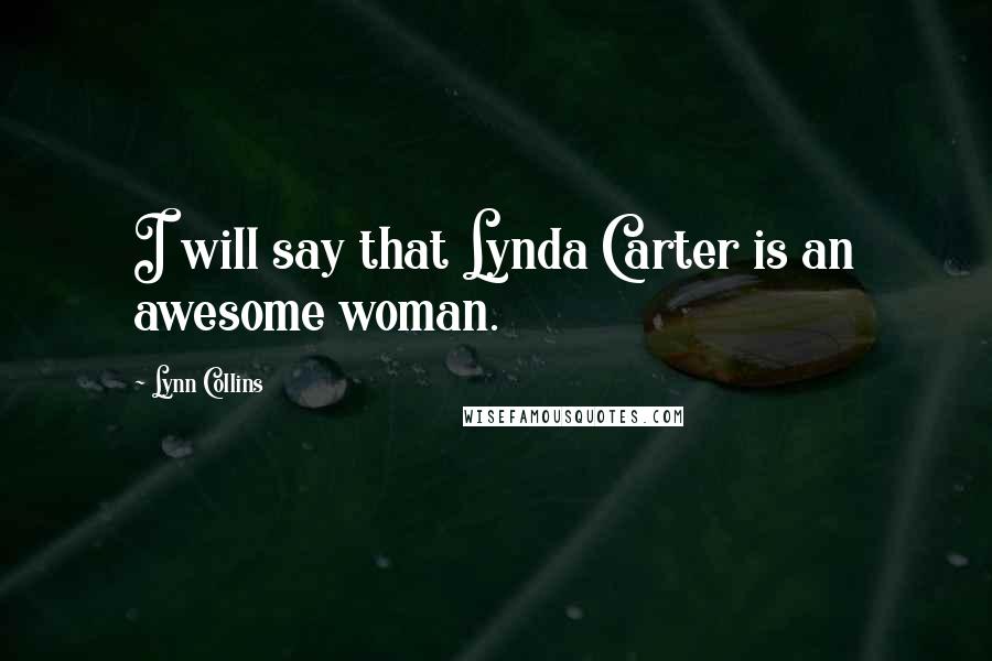 Lynn Collins Quotes: I will say that Lynda Carter is an awesome woman.